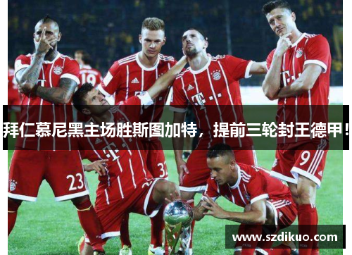 拜仁慕尼黑主场胜斯图加特,提前三轮封王德甲!