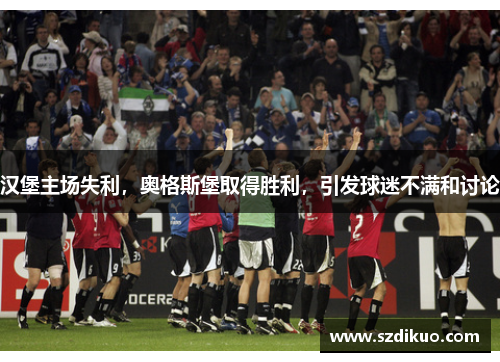 汉堡主场失利,奥格斯堡取得胜利,引发球迷不满和讨论