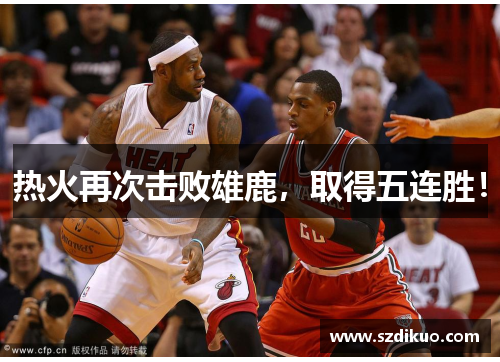 热火再次击败雄鹿,取得五连胜!