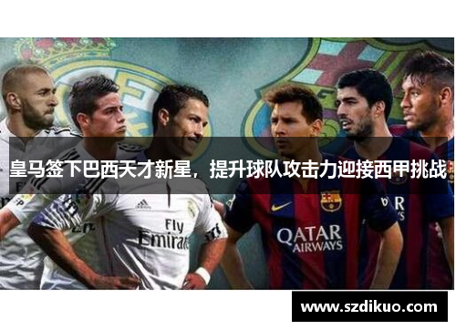 皇马签下巴西天才新星,提升球队攻击力迎接西甲挑战