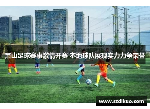 萧山足球赛事激情开赛 本地球队展现实力力争荣誉