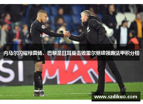 内马尔闪耀绿茵场,巴黎圣日耳曼击败里尔继续领跑法甲积分榜