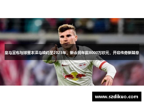 皇马宣布与球星本泽马续约至2023年,新合同年薪8000万欧元,开启传奇新篇章